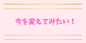 今を変えてみたい！ (1).png