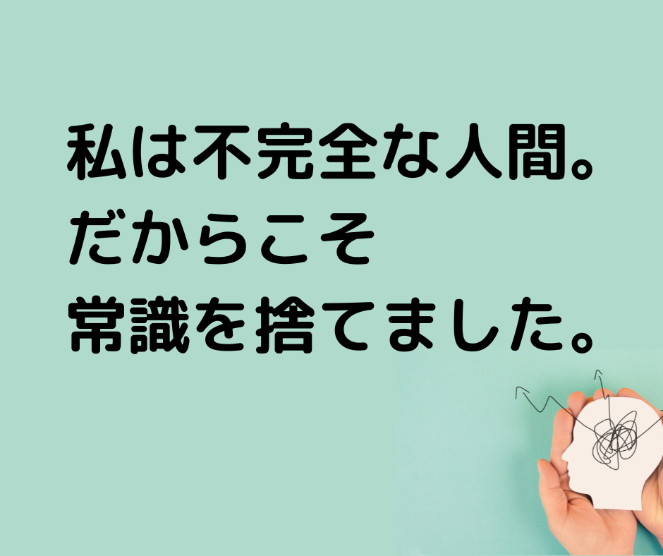 私は不完全な人間。 だからこそ 常識を捨てました。.png