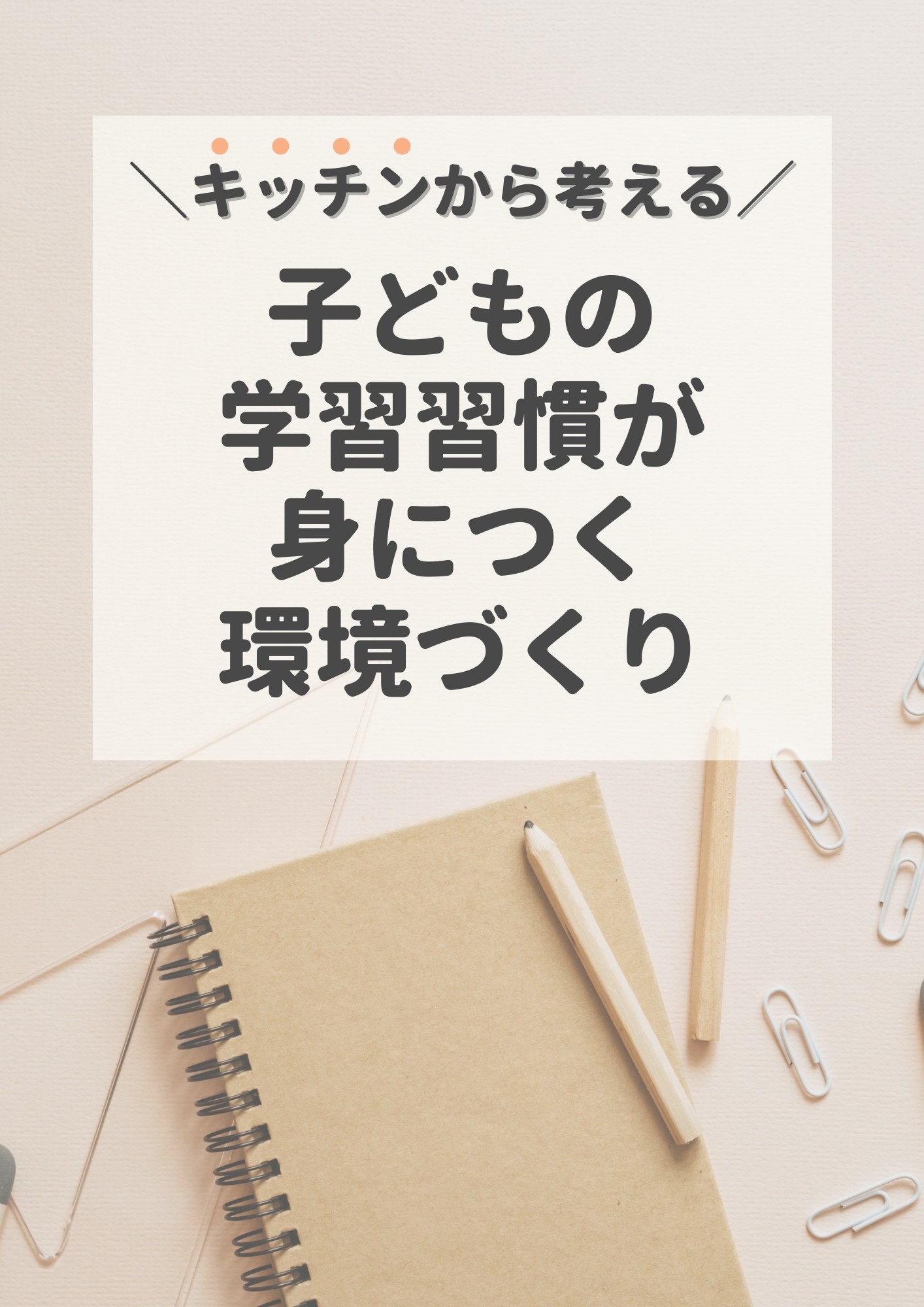 キッチンから考える ！子どもの学習習慣が身につく 環境づくり.png