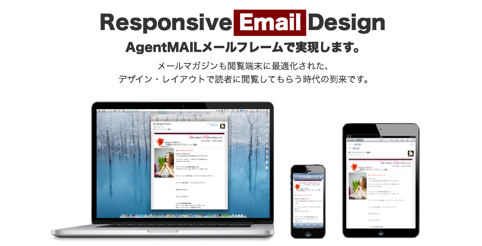 Responsive Mail Design は AgentMAIL メールフレームで実現します。メールマガジンでも閲覧端末に最適化された、デザイン・レイアウトで読者に閲覧してもらう時代の到来です。
