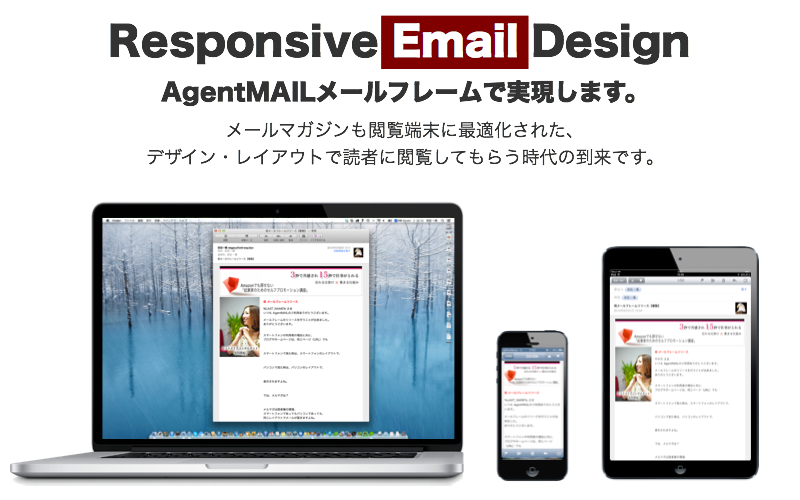 Responsive Mail Design は AgentMAIL メールフレームで実現します。メールマガジンでも閲覧端末に最適化された、デザイン・レイアウトで読者に閲覧してもらう時代の到来です。